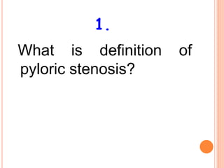 1.
What is definition of
pyloric stenosis?
 