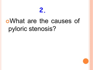 2.
What are the causes of
pyloric stenosis?
 