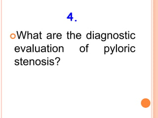 4.
What are the diagnostic
evaluation of pyloric
stenosis?
 