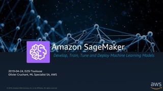 © 2019, Amazon Web Services, Inc. or its Affiliates. All rights reserved.
Amazon SageMaker
Develop, Train, Tune and Deploy Machine Learning Models
2019-04-24, D2SI Toulouse
Olivier Cruchant, ML Specialist SA, AWS
 