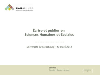 Cairn.info
Chercher : Repérer : Avancer 13/03/2012
1{ }
Écrire et publier en
Sciences Humaines et Sociales
-----------------------------------------
Université de Strasbourg – 13 mars 2012
 