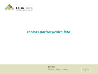 Cairn.info
Chercher : Repérer : Avancer 21/06/2012
9{ }
thomas.parisot@cairn.info
 