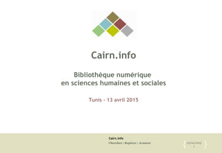 Cairn.info
Chercher : Repérer : Avancer 13/04/2015
1{ }
Cairn.info
Bibliothèque numérique
en sciences humaines et sociales
Tunis - 13 avril 2015
 