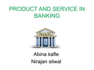 PRODUCT AND SERVICE IN
BANKING
Abina kafle
Nirajan silwal
 