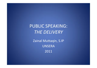 PUBLIC SPEAKING:
  THE DELIVERY
 Zainal Muttaqin, S.IP
       UNSERA
         2011
 