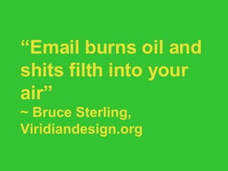 “ Email burns oil and shits filth into your air” ~ Bruce Sterling, Viridiandesign.org 