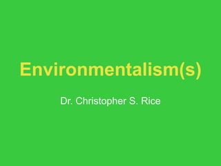 Environmentalism(s)
    Dr. Christopher S. Rice
 