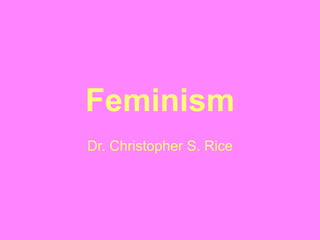 Feminism
Dr. Christopher S. Rice
 