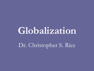 Globalization Dr. Christopher S. Rice 