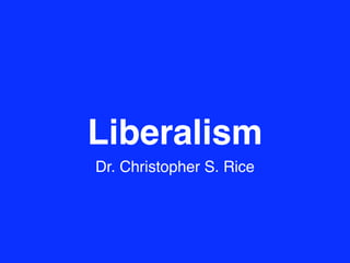 Liberalism
Dr. Christopher S. Rice
 
