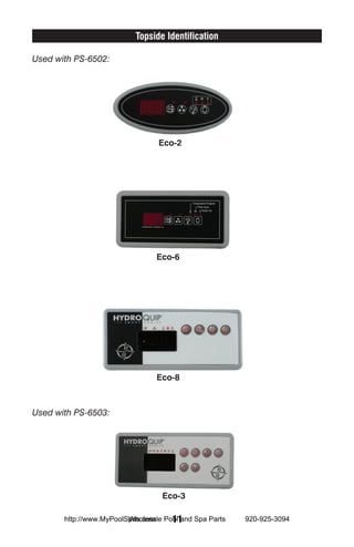 Topside Identification

Used with PS-6502:




                                Eco-2




                                Eco-6




                                Eco-8



Used with PS-6503:




                                 Eco-3

                         Wholesale 11
       http://www.MyPoolSpas.com Pool and Spa Parts   920-925-3094
 