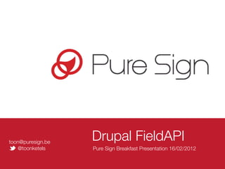 toon@puresign.be
                   Drupal FieldAPI
   @toonketels     Pure Sign Breakfast Presentation 16/02/2012
 