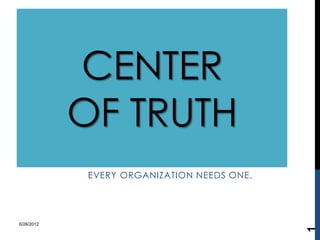 CENTER
           OF TRUTH
           EVERY ORGANIZATION NEEDS ONE.




9/7/2012




                                           1
 