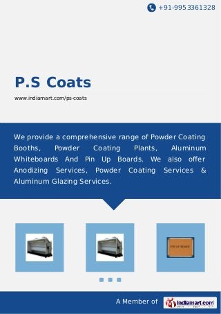 +91-9953361328
A Member of
P.S Coats
www.indiamart.com/ps-coats
We provide a comprehensive range of Powder Coating
Booths, Powder Coating Plants, Aluminum
Whiteboards And Pin Up Boards. We also oﬀer
Anodizing Services, Powder Coating Services &
Aluminum Glazing Services.
 