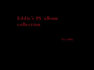 Eddie’s PS album collection by eddy 