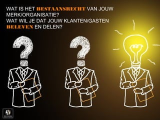 WAT IS HET BESTAANSRECHT VAN JOUW
MERK/ORGANISATIE?
WAT WIL JE DAT JOUW KLANTEN/GASTEN
BELEVEN EN DELEN?
 