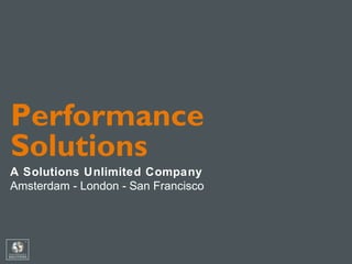 Performance
Solutions
A Solutions Unlimited Company
Amsterdam - London - San Francisco
 