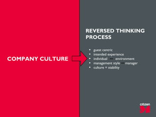 company culture
REVERSED THINKING
PROCESS
• guest centric
• intended experience
• individual environment
• management style manager
• culture = stability
COMPANY CULTURE
 