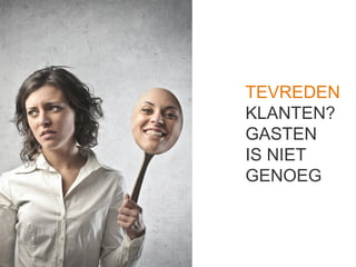 TEVREDEN
KLANTEN?
GASTEN
IS NIET
GENOEG
 