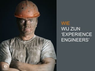 WIE
WIJ ZIJN
‘EXPERIENCE
ENGINEERS’
 