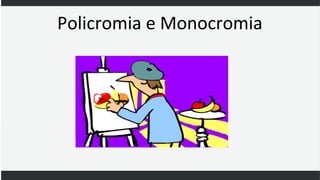 Policromia e Monocromia
 
