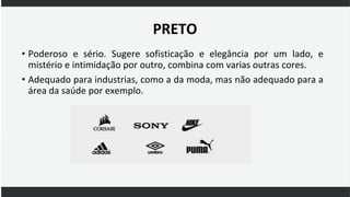 PRETO
• Poderoso e sério. Sugere sofisticação e elegância por um lado, e
mistério e intimidação por outro, combina com varias outras cores.
• Adequado para industrias, como a da moda, mas não adequado para a
área da saúde por exemplo.
 