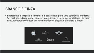 BRANCO E CINZA
• Representa a limpeza e tornou-se a peça chave para uma aparência moderna.
Se mal executado pode parecer preguiçoso e sem personalidade. Se bem
executado pode oferecer um visual moderno, elegante, simplista e limpo.
 