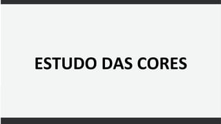 ESTUDO DAS CORES
 
