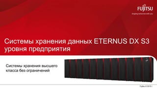 0 Fujitsu © 2015 г.
Системы хранения данных ETERNUS DX S3
уровня предприятия
Системы хранения высшего
класса без ограничений
 