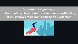 Opportunity Hypothesis
If Doordash can help optimize restaurant's profitability,
it will improve restaurant acquisition & retention
 