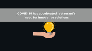COVID-19 has accelerated restaurant's
need for innovative solutions
 