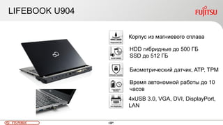 104FTS PUBLIC 104
LIFEBOOK U904
Корпус из магниевого сплава
HDD гибридные до 500 ГБ
SSD до 512 ГБ
Биометрический датчик, ATP, ТРМ
Время автономной работы до 10
часов
4хUSB 3.0, VGA, DVI, DisplayPort,
LAN
 
