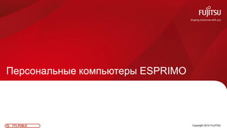10FTS PUBLIC
Персональные компьютеры ESPRIMO
Copyright 2014 FUJITSU
 