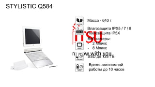116FTS PUBLIC
Масса - 640 г
Влагозащита IPX5 / 7 / 8
Пылезащита IP5X
Веб-камеры:
- 2 Мпикс
- 8 Мпикс
SSD до 128 ГБ
Время автономной
работы до 10 часов
STYLISTIC Q584
 