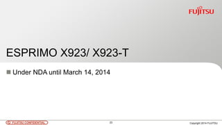 23 Copyright 2014 FUJITSUFUJITSU CONFIDENTIAL
ESPRIMO X923/ X923-T
 Under NDA until March 14, 2014
 