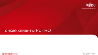 60FTS PUBLIC
Тонкие клиенты FUTRO
Copyright 2014 FUJITSU
 
