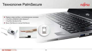 94FTS PUBLIC
Технология PalmSecure
 Первые в мире ноутбуки с интегрированным сенсором
• FUJITSU LIFEBOOK U904 Ultrabook™
• FUJITSU CELSIUS H730
 Мышь PalmSecure и сенсор PalmSecure
PALMSECURE
 