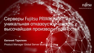 Серверы Fujitsu PRIMEQUEST –
уникальная отказоустойчивость и
высочайшая производительность».
Евгений Тарелкин
Product Manager Global Server Business Fujitsu
 