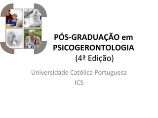 PÓS-GRADUAÇÃO em 
PSICOGERONTOLOGIA 
(4ª Edição)
Universidade Católica Portuguesa
ICS
 