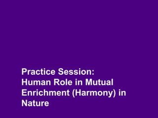 Practice Session:
Human Role in Mutual
Enrichment (Harmony) in
Nature
 