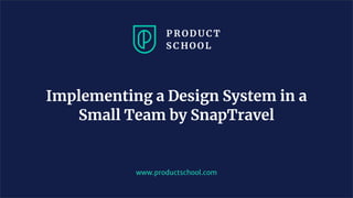 www.productschool.com
Implementing a Design System in a
Small Team by SnapTravel
 