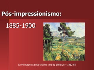 Pós-impressionismo:  1885-1900 La Montagne Sainte-Victoire vue de Bellevue – 1882-85 