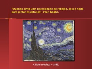 “ Quando sinto uma necessidade de religião, saio à noite para pintar as estrelas”. (Van Gogh). A Noite estrelada – 1889. 