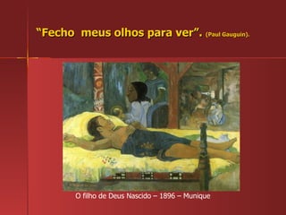 “ Fecho  meus olhos para ver”.  (Paul Gauguin). O filho de Deus Nascido – 1896 – Munique 