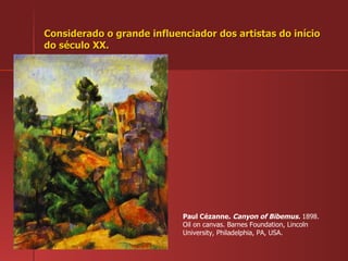 Considerado o grande influenciador dos artistas do início do século XX. Paul Cézanne.  Canyon of Bibemus.  1898. Oil on canvas. Barnes Foundation, Lincoln University, Philadelphia, PA, USA.  