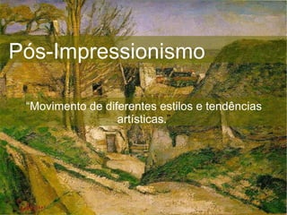 Pós-Impressionismo “ Movimento de diferentes estilos e tendências artísticas. ” 