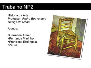 História da Arte Professor:  Pedro Boaventura Design de Moda   Alunas:  Germana Araújo Fernanda Marinho Francisca Elisângela Zeura Trabalho NP2 