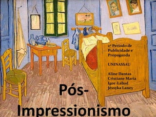 Pós-
Impressionismo
2º Período de
Publicidade e
Propaganda
UNINASSAU
Aline Dantas
Cristiane Maria
Igor Labad
Jéssyka Laney
 