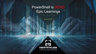PowerShell is DEAD
Epic Learnings
June 2019
 