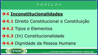 T Ó P I C O S
4 Inconstitucionalidades
4.1 Direito Constitucional e Constituição
4.2 Tipos e Elementos
4.3 (In) Constitucionalidade
4.4 Dignidade da Pessoa Humana
 